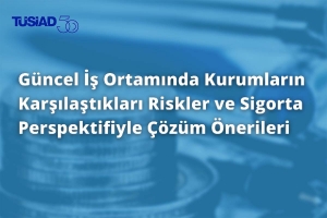 “Güncel İş Ortamında Kurumların Karşılaştıkları Riskler ve Sigorta Perspektifiyle Çözüm Önerileri” raporu yayınlandı