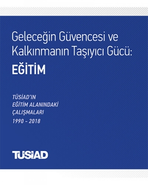 Geleceğin Güvencesi ve Kalkınmanın Taşıyıcı Gücü: Eğitim - TÜSİAD’ın Eğitim Alanındaki Çalışmaları 1990-2018